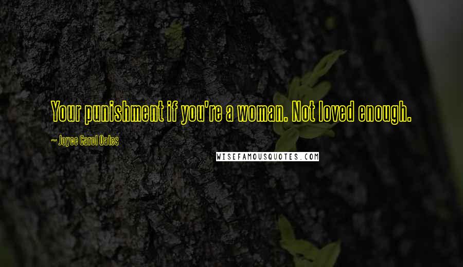 Joyce Carol Oates Quotes: Your punishment if you're a woman. Not loved enough.