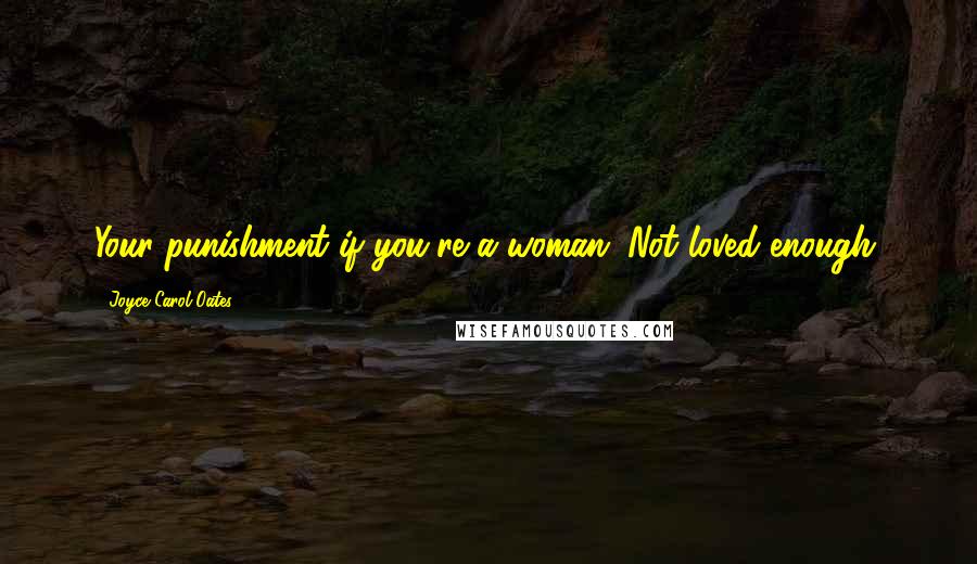 Joyce Carol Oates Quotes: Your punishment if you're a woman. Not loved enough.