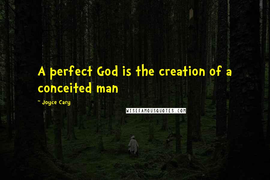 Joyce Cary Quotes: A perfect God is the creation of a conceited man