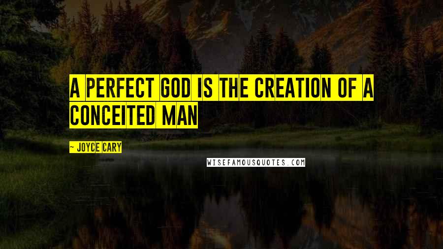 Joyce Cary Quotes: A perfect God is the creation of a conceited man