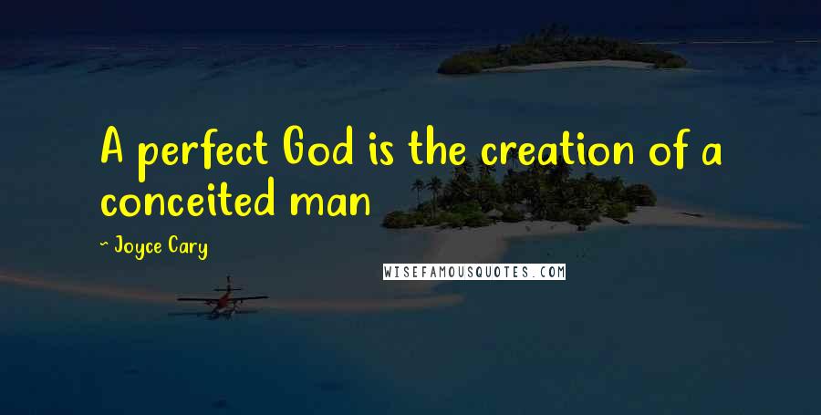 Joyce Cary Quotes: A perfect God is the creation of a conceited man