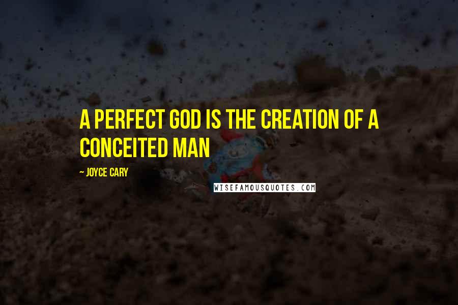 Joyce Cary Quotes: A perfect God is the creation of a conceited man