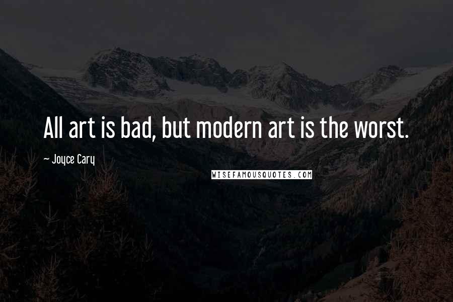 Joyce Cary Quotes: All art is bad, but modern art is the worst.