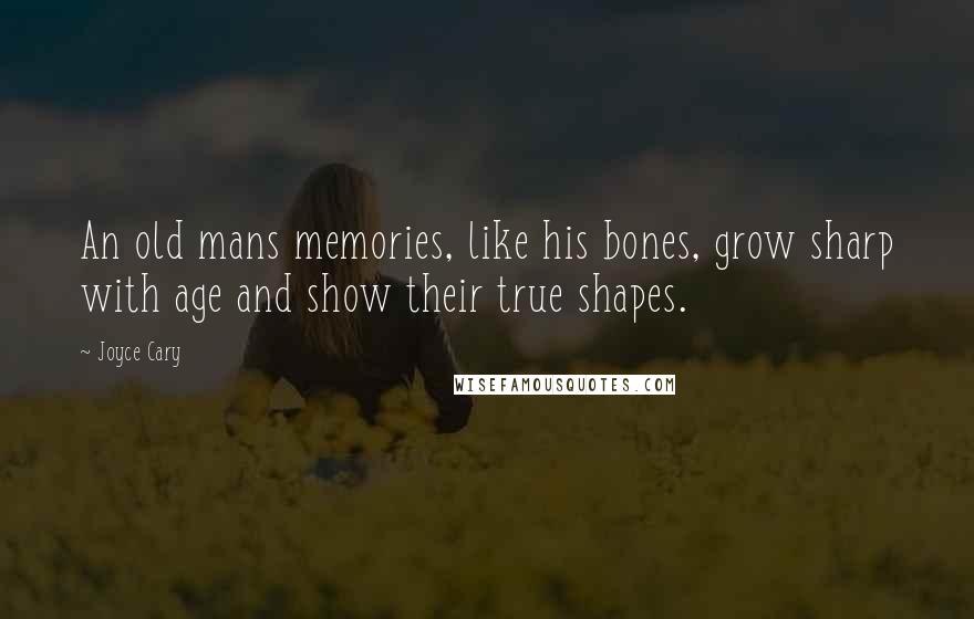 Joyce Cary Quotes: An old mans memories, like his bones, grow sharp with age and show their true shapes.