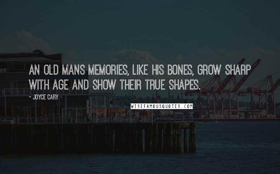 Joyce Cary Quotes: An old mans memories, like his bones, grow sharp with age and show their true shapes.