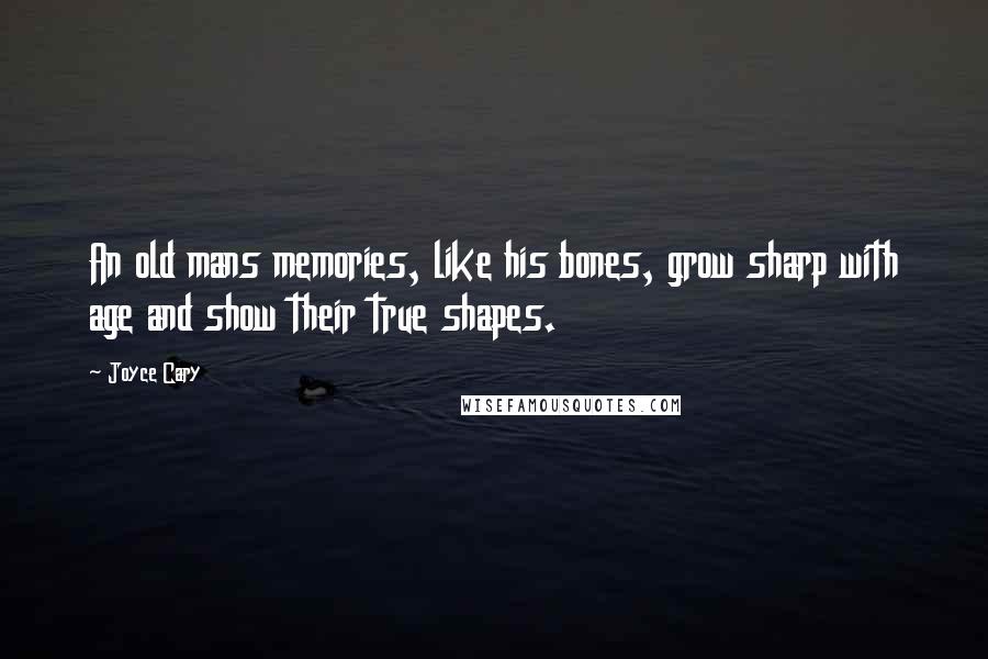 Joyce Cary Quotes: An old mans memories, like his bones, grow sharp with age and show their true shapes.