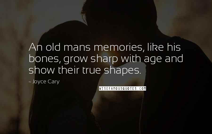 Joyce Cary Quotes: An old mans memories, like his bones, grow sharp with age and show their true shapes.