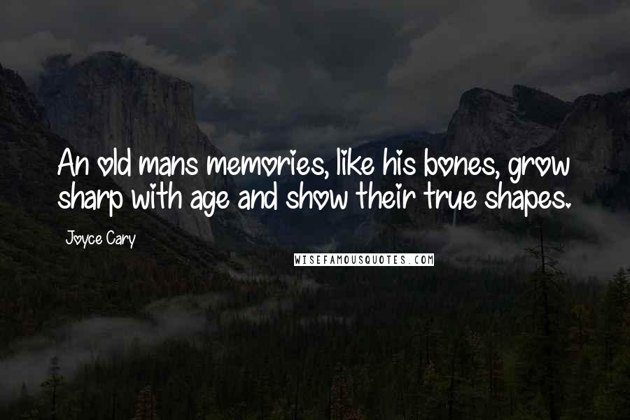 Joyce Cary Quotes: An old mans memories, like his bones, grow sharp with age and show their true shapes.