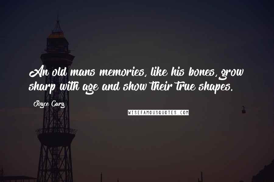 Joyce Cary Quotes: An old mans memories, like his bones, grow sharp with age and show their true shapes.