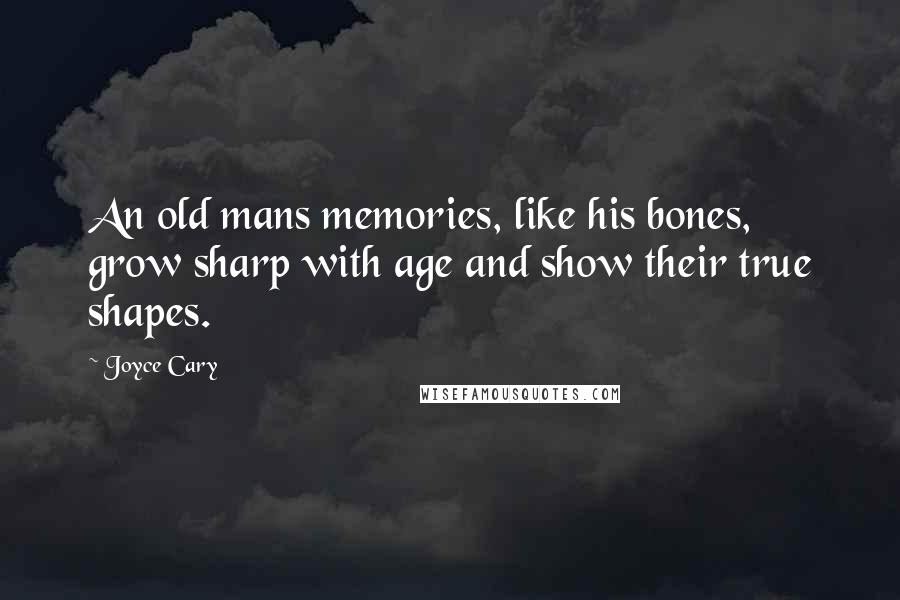 Joyce Cary Quotes: An old mans memories, like his bones, grow sharp with age and show their true shapes.