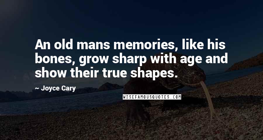 Joyce Cary Quotes: An old mans memories, like his bones, grow sharp with age and show their true shapes.