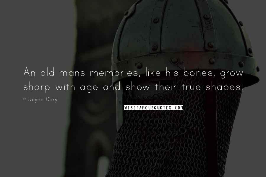 Joyce Cary Quotes: An old mans memories, like his bones, grow sharp with age and show their true shapes.