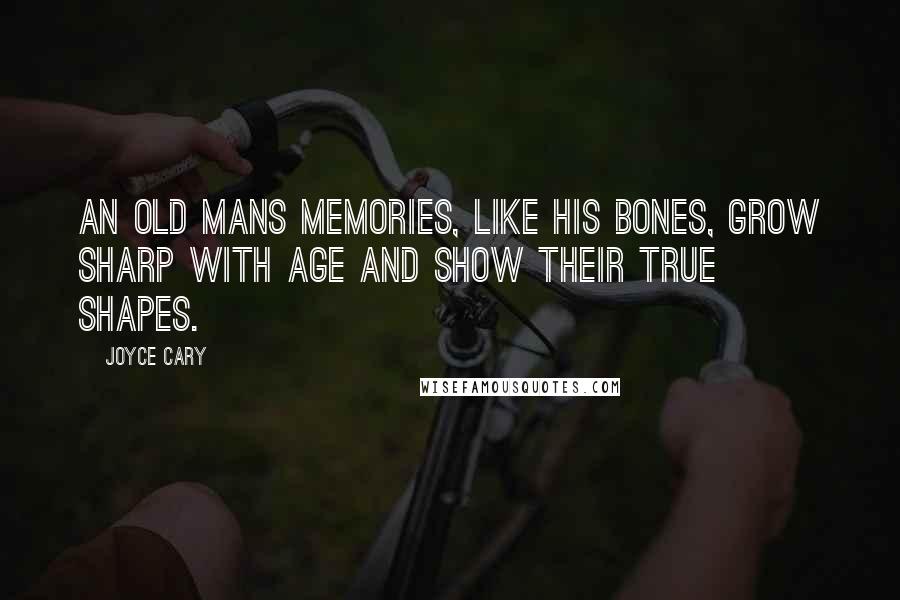 Joyce Cary Quotes: An old mans memories, like his bones, grow sharp with age and show their true shapes.