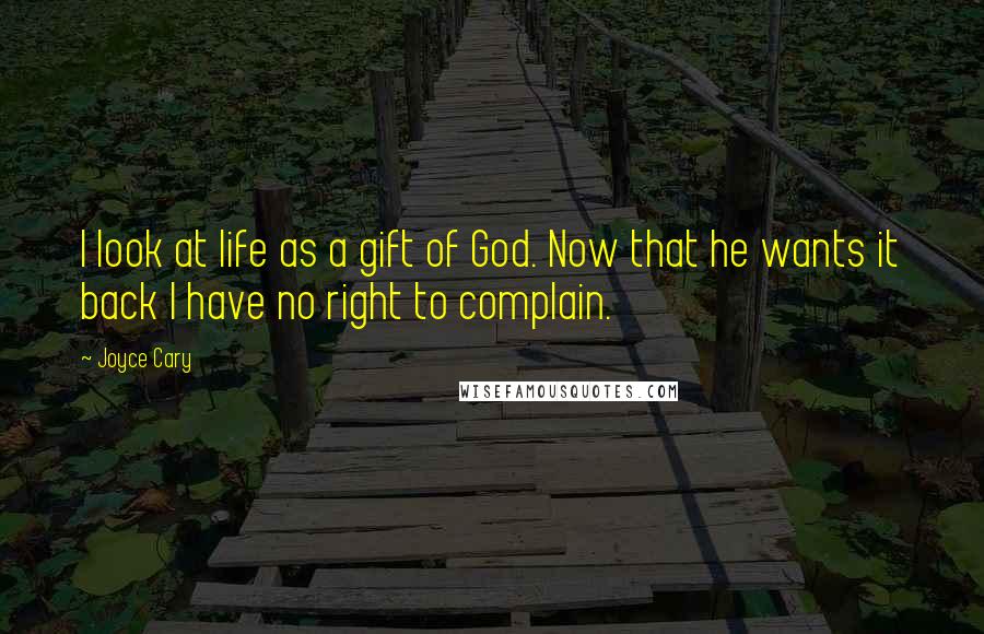 Joyce Cary Quotes: I look at life as a gift of God. Now that he wants it back I have no right to complain.