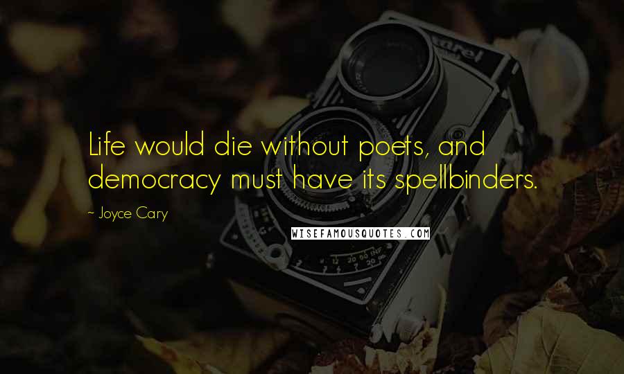 Joyce Cary Quotes: Life would die without poets, and democracy must have its spellbinders.