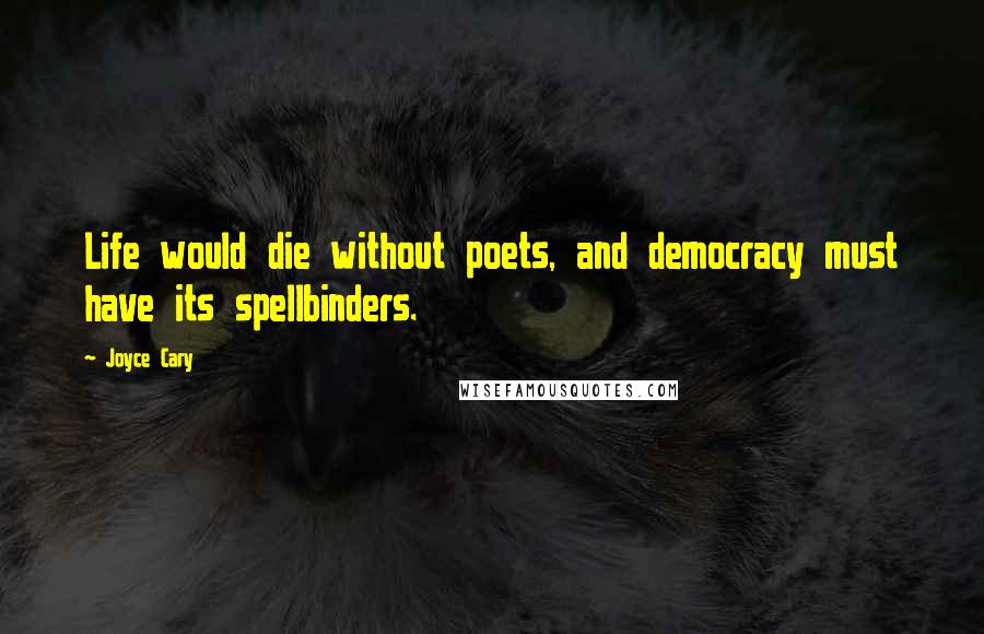 Joyce Cary Quotes: Life would die without poets, and democracy must have its spellbinders.