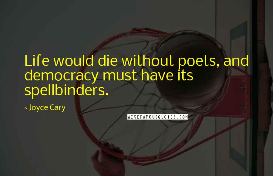 Joyce Cary Quotes: Life would die without poets, and democracy must have its spellbinders.