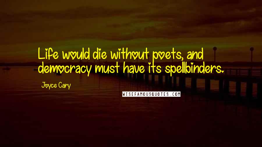 Joyce Cary Quotes: Life would die without poets, and democracy must have its spellbinders.