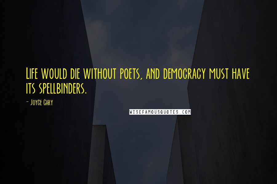 Joyce Cary Quotes: Life would die without poets, and democracy must have its spellbinders.