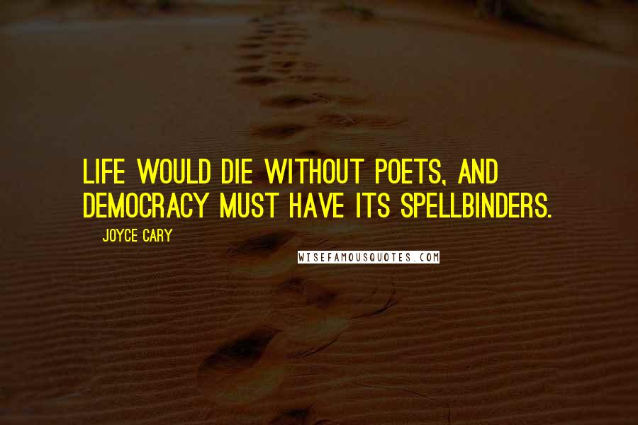 Joyce Cary Quotes: Life would die without poets, and democracy must have its spellbinders.