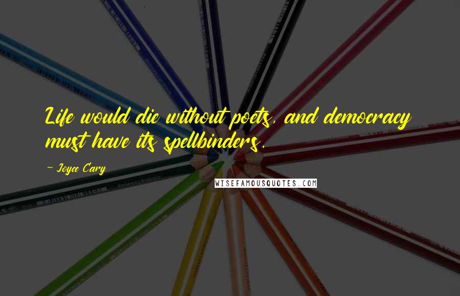 Joyce Cary Quotes: Life would die without poets, and democracy must have its spellbinders.