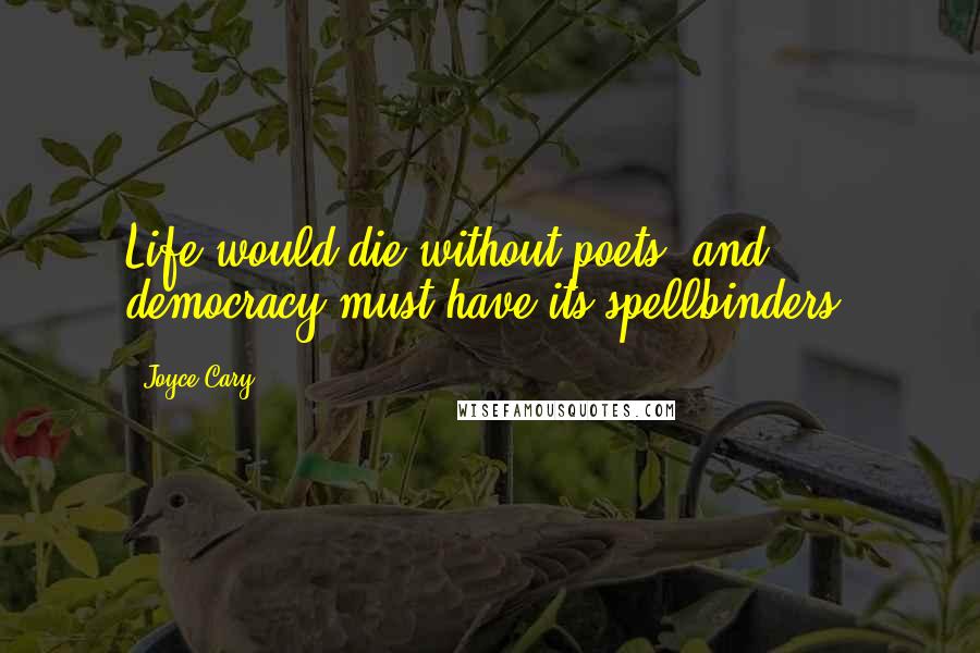 Joyce Cary Quotes: Life would die without poets, and democracy must have its spellbinders.