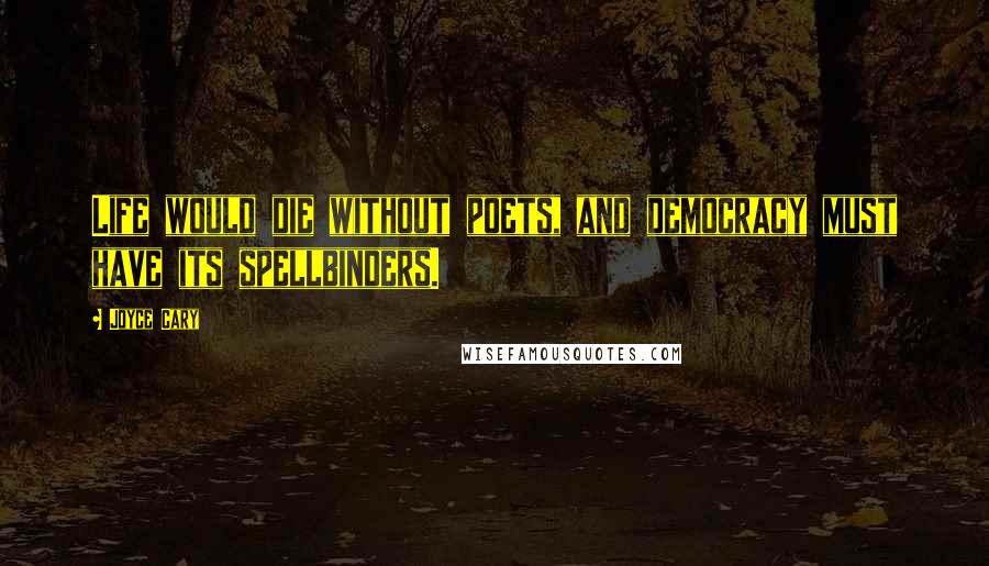 Joyce Cary Quotes: Life would die without poets, and democracy must have its spellbinders.
