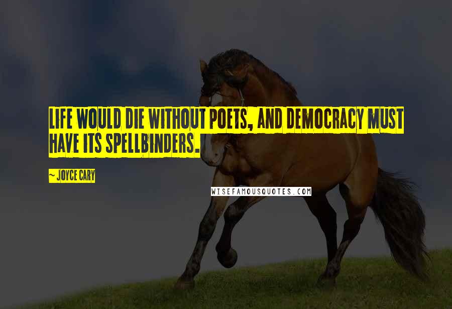 Joyce Cary Quotes: Life would die without poets, and democracy must have its spellbinders.