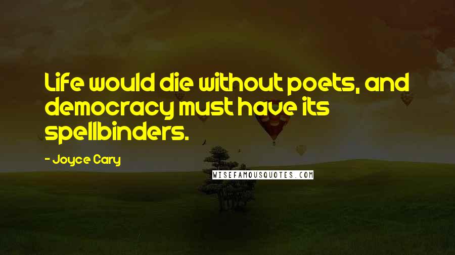 Joyce Cary Quotes: Life would die without poets, and democracy must have its spellbinders.