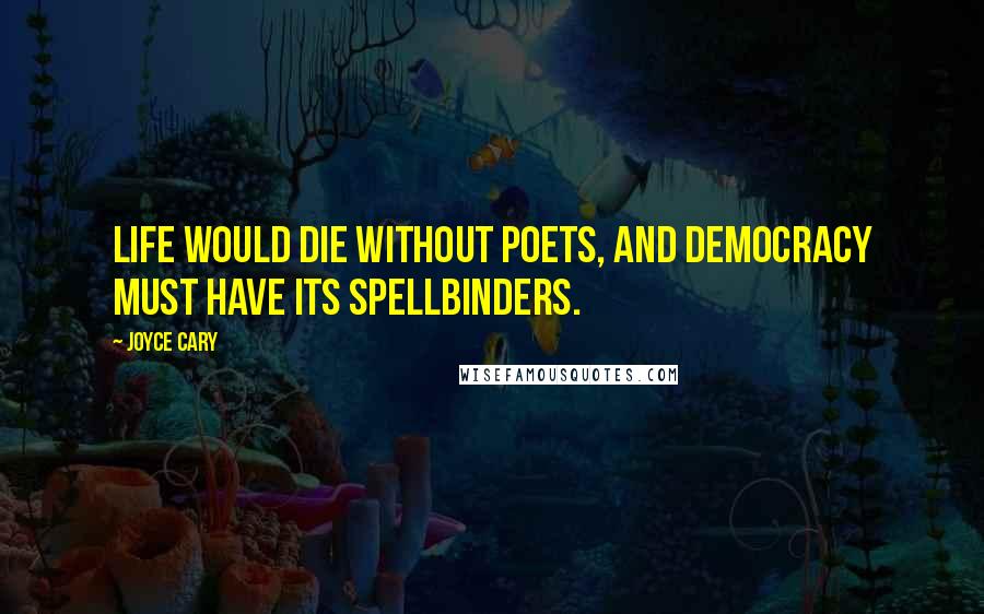 Joyce Cary Quotes: Life would die without poets, and democracy must have its spellbinders.