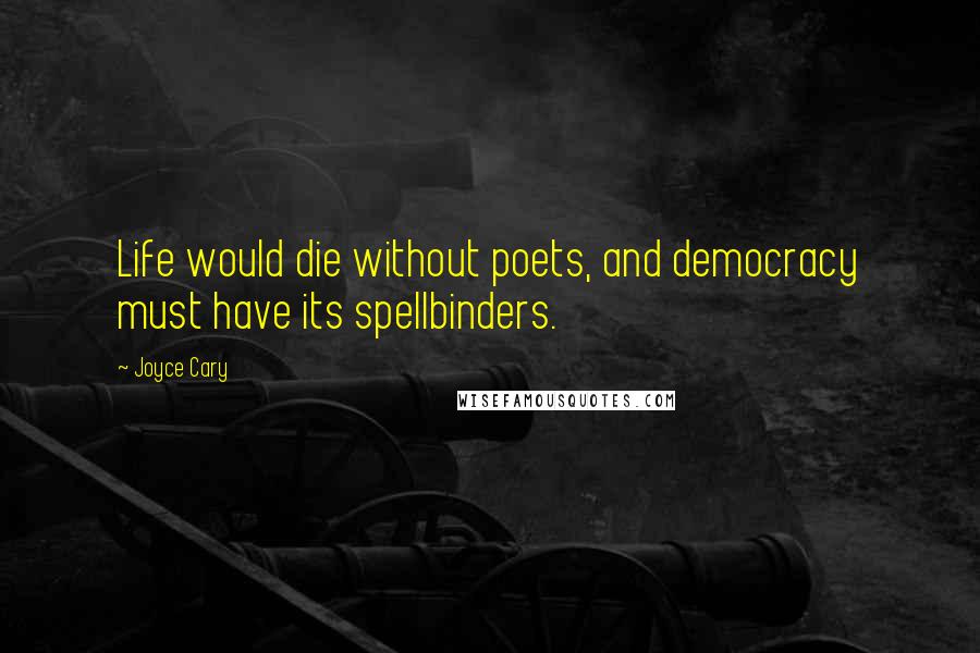 Joyce Cary Quotes: Life would die without poets, and democracy must have its spellbinders.