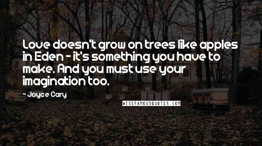 Joyce Cary Quotes: Love doesn't grow on trees like apples in Eden - it's something you have to make. And you must use your imagination too.