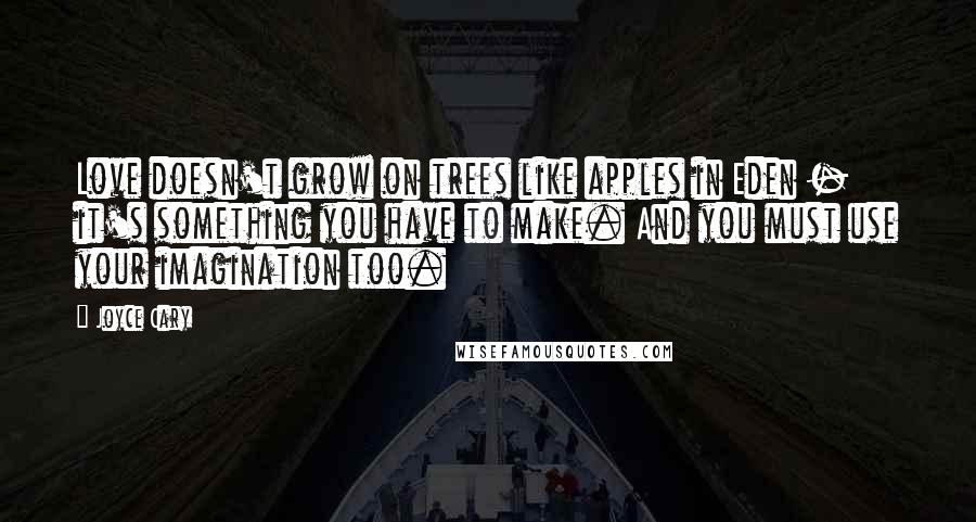 Joyce Cary Quotes: Love doesn't grow on trees like apples in Eden - it's something you have to make. And you must use your imagination too.