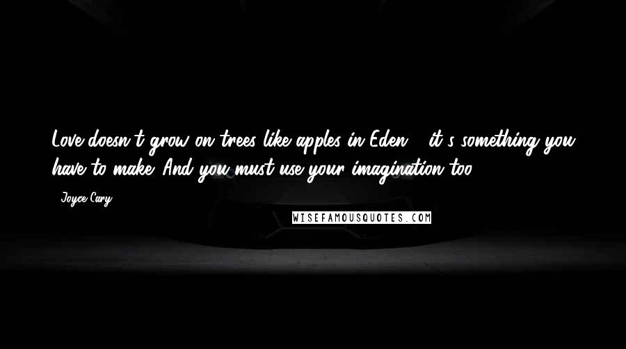 Joyce Cary Quotes: Love doesn't grow on trees like apples in Eden - it's something you have to make. And you must use your imagination too.