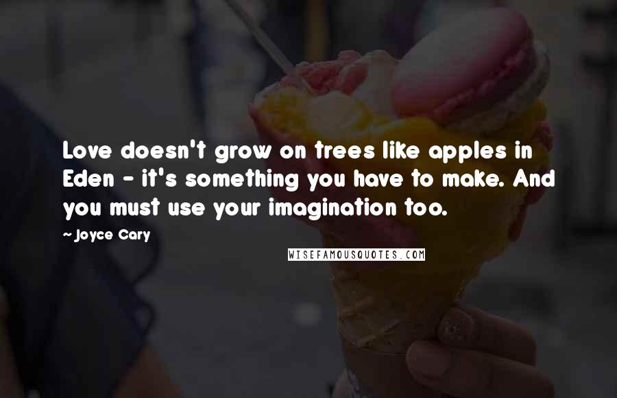 Joyce Cary Quotes: Love doesn't grow on trees like apples in Eden - it's something you have to make. And you must use your imagination too.