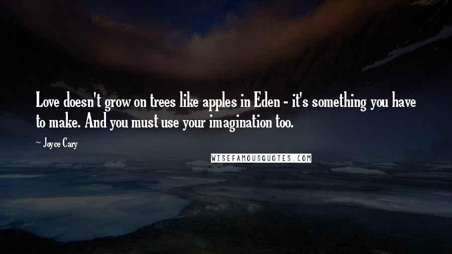 Joyce Cary Quotes: Love doesn't grow on trees like apples in Eden - it's something you have to make. And you must use your imagination too.