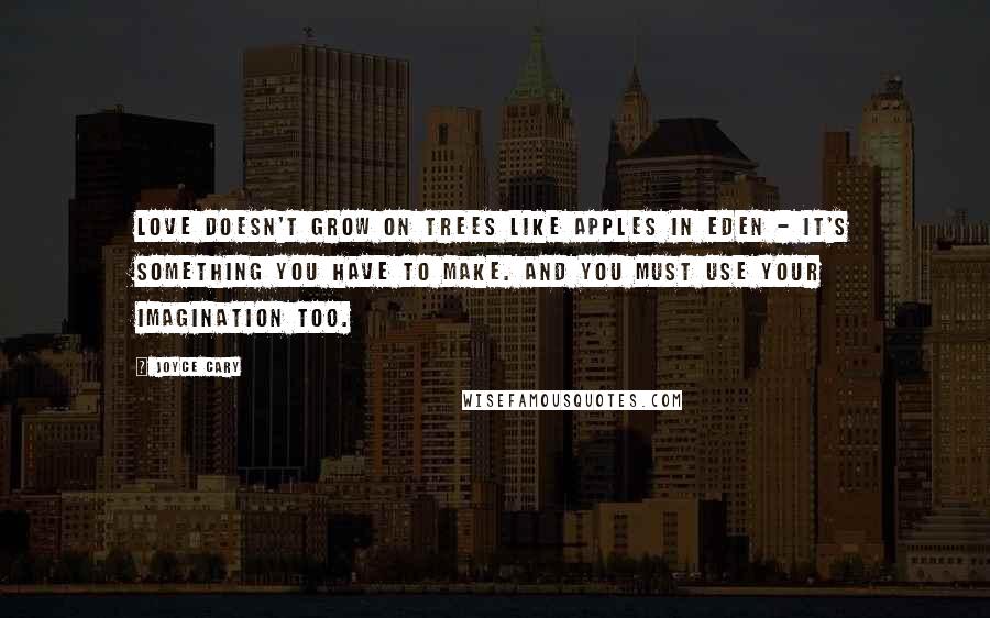 Joyce Cary Quotes: Love doesn't grow on trees like apples in Eden - it's something you have to make. And you must use your imagination too.