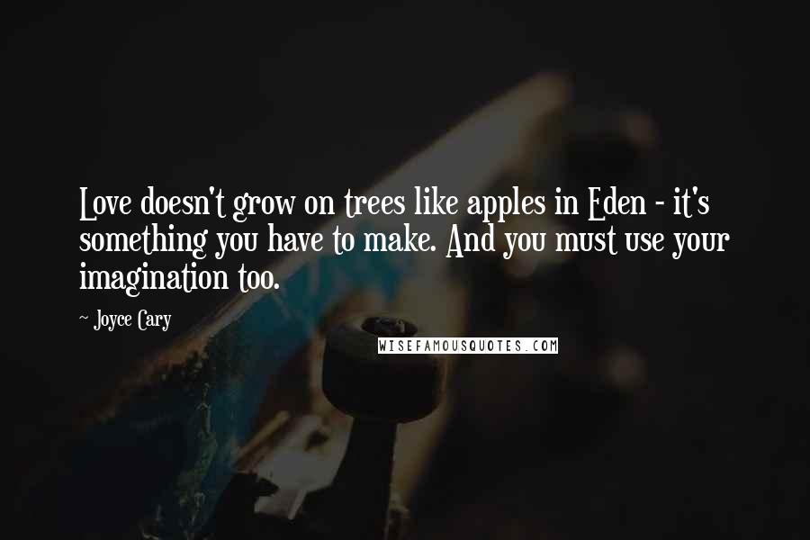 Joyce Cary Quotes: Love doesn't grow on trees like apples in Eden - it's something you have to make. And you must use your imagination too.