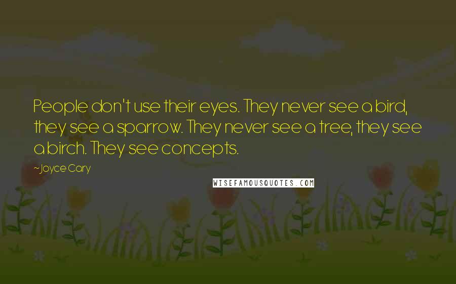 Joyce Cary Quotes: People don't use their eyes. They never see a bird, they see a sparrow. They never see a tree, they see a birch. They see concepts.
