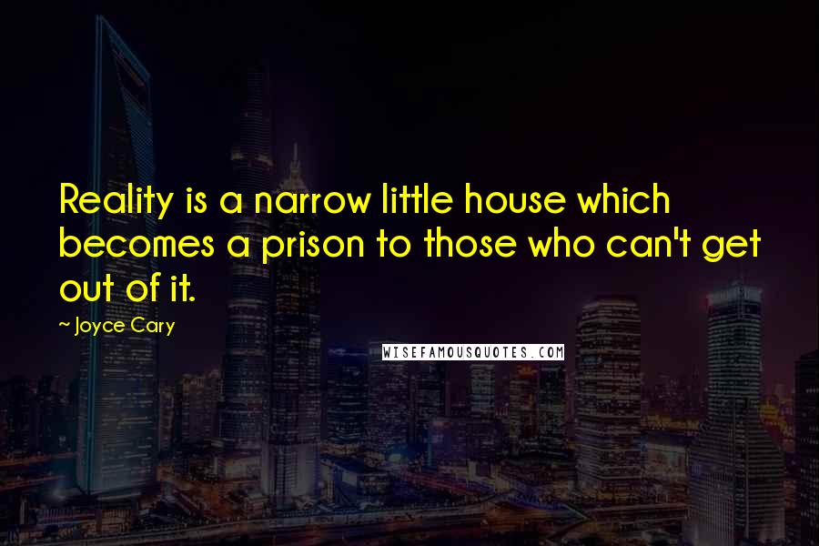 Joyce Cary Quotes: Reality is a narrow little house which becomes a prison to those who can't get out of it.