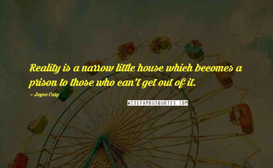 Joyce Cary Quotes: Reality is a narrow little house which becomes a prison to those who can't get out of it.