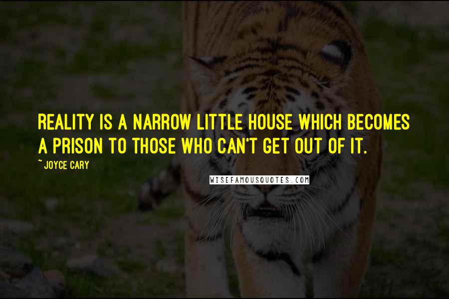 Joyce Cary Quotes: Reality is a narrow little house which becomes a prison to those who can't get out of it.