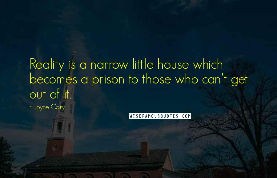 Joyce Cary Quotes: Reality is a narrow little house which becomes a prison to those who can't get out of it.