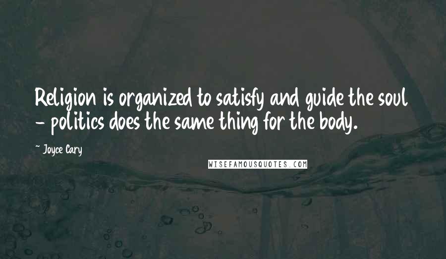 Joyce Cary Quotes: Religion is organized to satisfy and guide the soul - politics does the same thing for the body.
