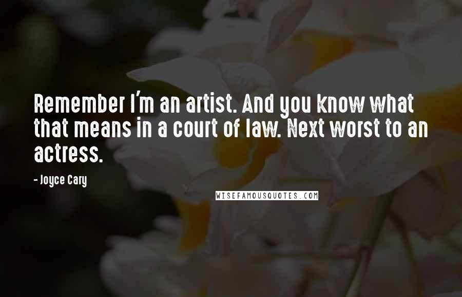 Joyce Cary Quotes: Remember I'm an artist. And you know what that means in a court of law. Next worst to an actress.