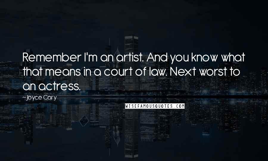 Joyce Cary Quotes: Remember I'm an artist. And you know what that means in a court of law. Next worst to an actress.