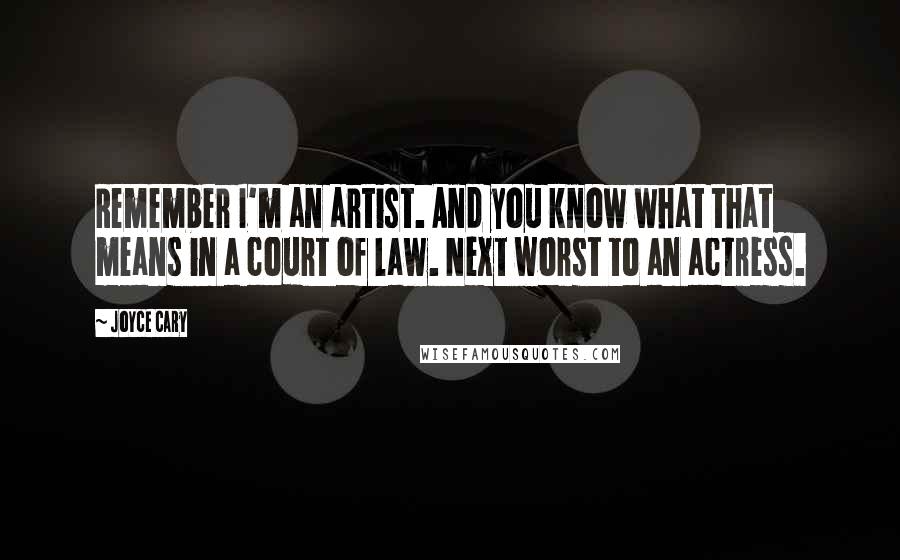 Joyce Cary Quotes: Remember I'm an artist. And you know what that means in a court of law. Next worst to an actress.