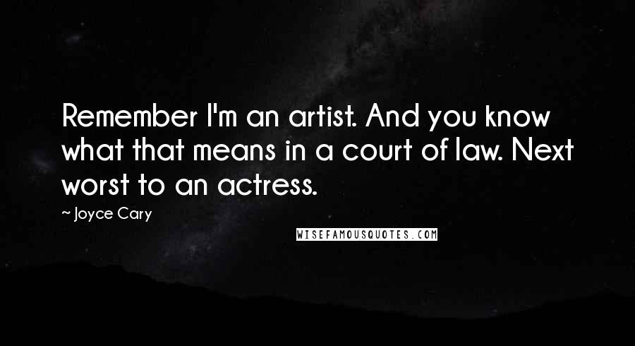 Joyce Cary Quotes: Remember I'm an artist. And you know what that means in a court of law. Next worst to an actress.