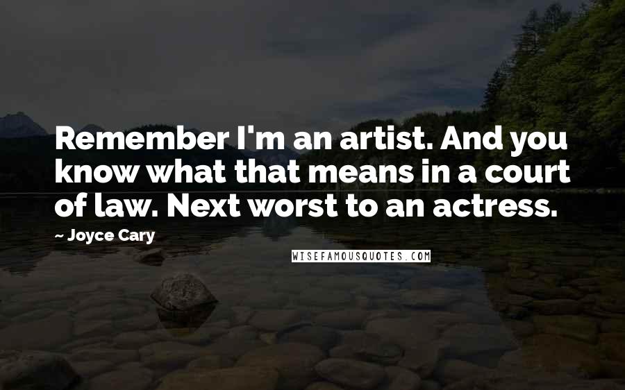 Joyce Cary Quotes: Remember I'm an artist. And you know what that means in a court of law. Next worst to an actress.