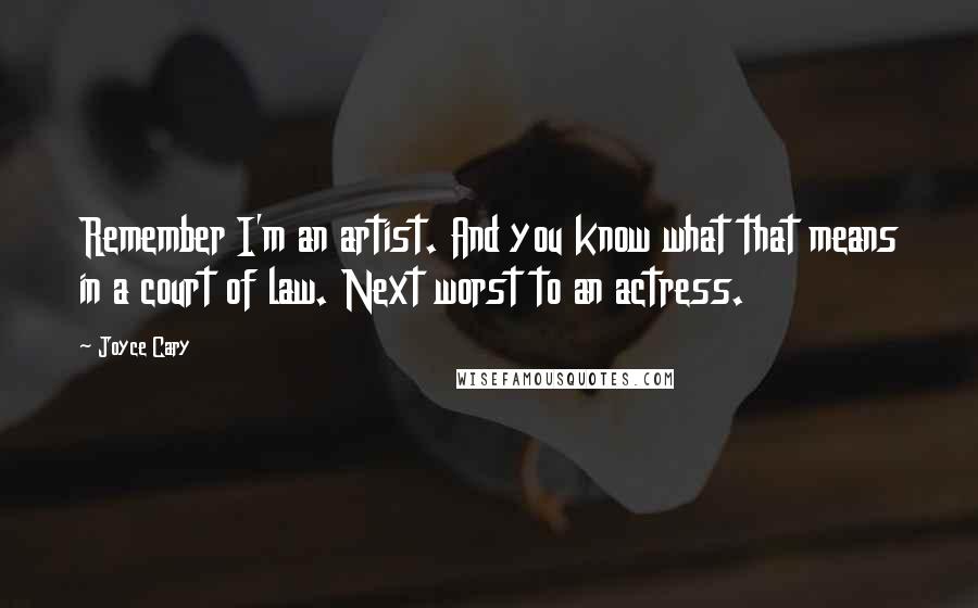 Joyce Cary Quotes: Remember I'm an artist. And you know what that means in a court of law. Next worst to an actress.